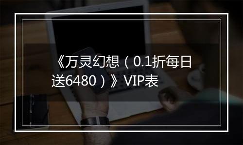《万灵幻想（0.1折每日送6480）》VIP表