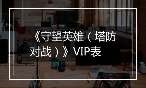 《守望英雄（塔防对战）》VIP表