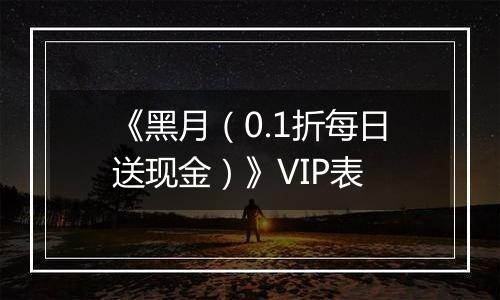 《黑月（0.1折每日送现金）》VIP表