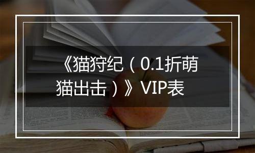 《猫狩纪（0.1折萌猫出击）》VIP表