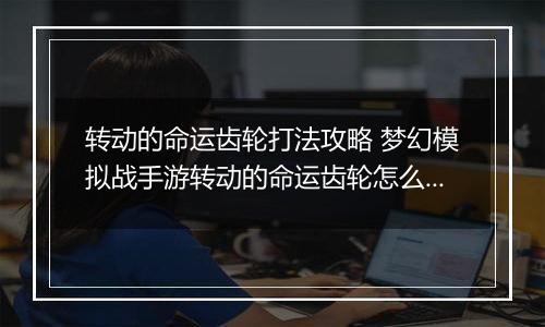 转动的命运齿轮打法攻略 梦幻模拟战手游转动的命运齿轮怎么打