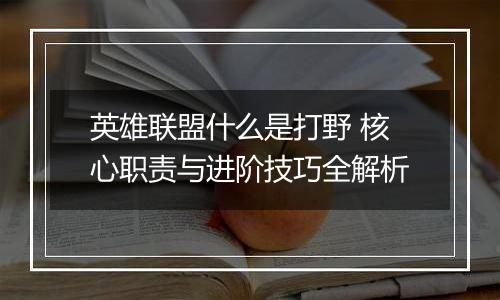 英雄联盟什么是打野 核心职责与进阶技巧全解析