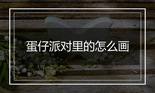 蛋仔派对里的怎么画