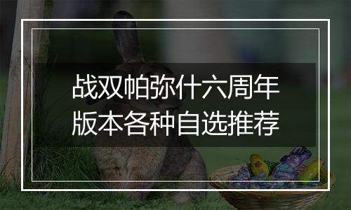 战双帕弥什六周年版本各种自选推荐