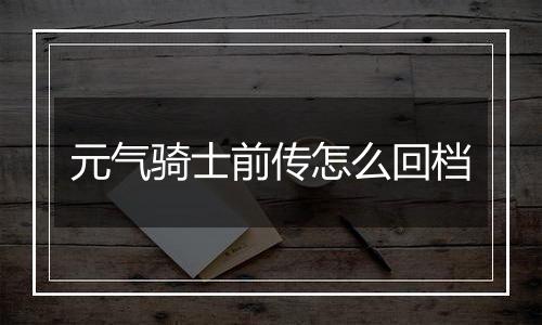 元气骑士前传怎么回档