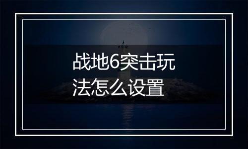 战地6突击玩法怎么设置