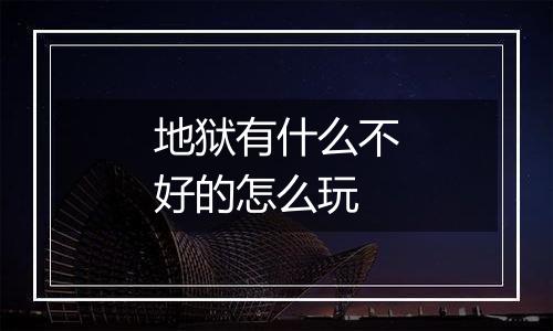 地狱有什么不好的怎么玩