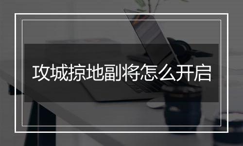 攻城掠地副将怎么开启