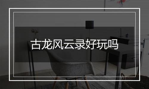 古龙风云录好玩吗