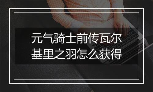 元气骑士前传瓦尔基里之羽怎么获得