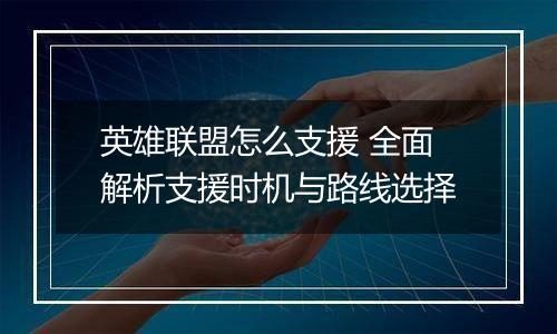 英雄联盟怎么支援 全面解析支援时机与路线选择