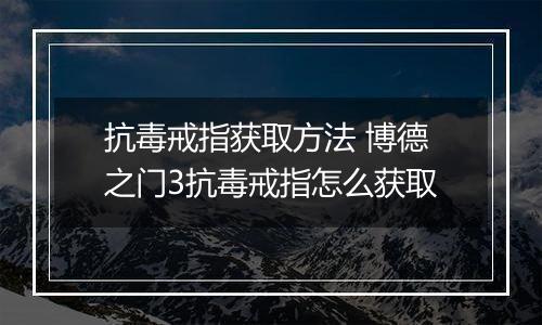 抗毒戒指获取方法 博德之门3抗毒戒指怎么获取