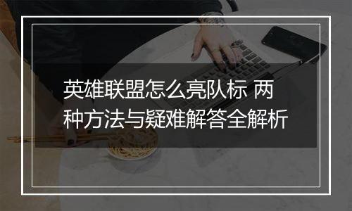 英雄联盟怎么亮队标 两种方法与疑难解答全解析