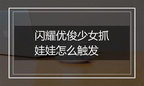 闪耀优俊少女抓娃娃怎么触发