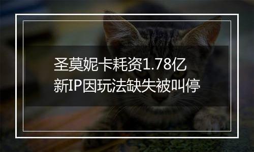 圣莫妮卡耗资1.78亿新IP因玩法缺失被叫停