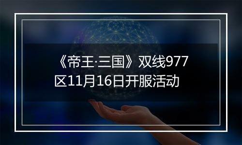 《帝王·三国》双线977区11月16日开服活动