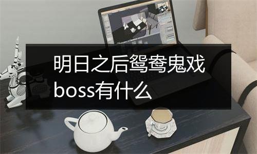 明日之后鸳鸯鬼戏boss有什么