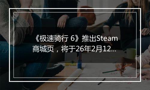 《极速骑行 6》推出Steam商城页，将于26年2月12日发售