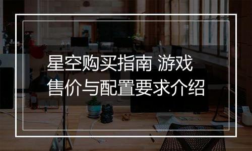 星空购买指南 游戏售价与配置要求介绍