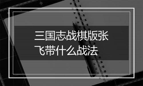 三国志战棋版张飞带什么战法
