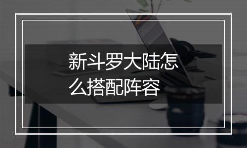 新斗罗大陆怎么搭配阵容