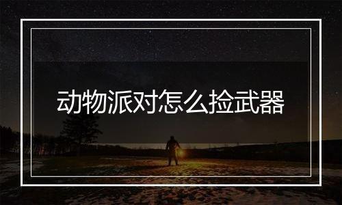 动物派对怎么捡武器