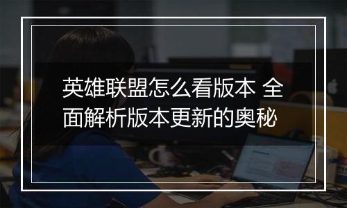 英雄联盟怎么看版本 全面解析版本更新的奥秘