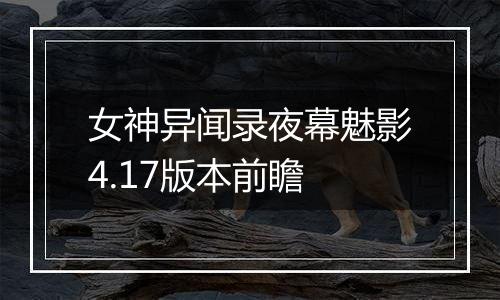 女神异闻录夜幕魅影4.17版本前瞻