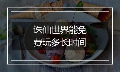 诛仙世界能免费玩多长时间