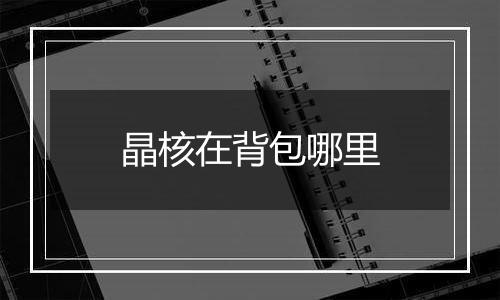 晶核在背包哪里