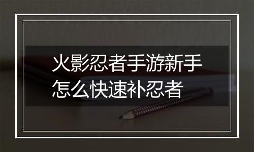 火影忍者手游新手怎么快速补忍者