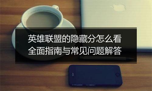 英雄联盟的隐藏分怎么看 全面指南与常见问题解答