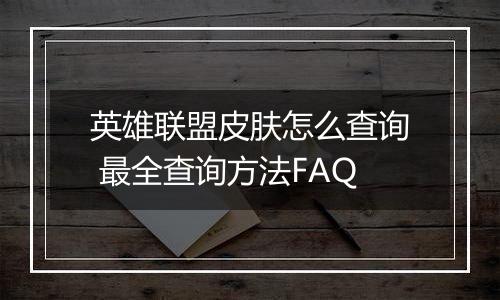 英雄联盟皮肤怎么查询 最全查询方法FAQ
