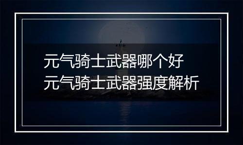 元气骑士武器哪个好 元气骑士武器强度解析