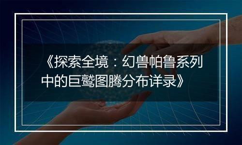 《探索全境：幻兽帕鲁系列中的巨鹫图腾分布详录》