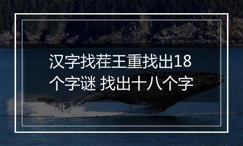 汉字找茬王重找出18个字谜 找出十八个字