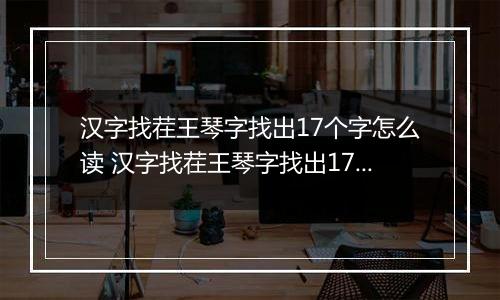 汉字找茬王琴字找出17个字怎么读 汉字找茬王琴字找出17个字怎么写