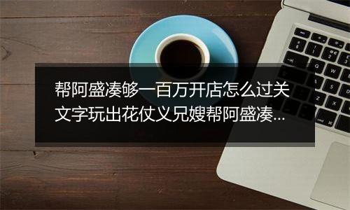 帮阿盛凑够一百万开店怎么过关 文字玩出花仗义兄嫂帮阿盛凑够一百万开店通关攻略