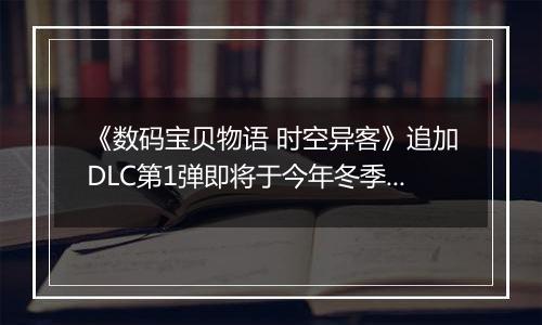 《数码宝贝物语 时空异客》追加DLC第1弹即将于今年冬季发布