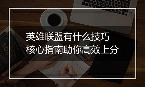 英雄联盟有什么技巧 核心指南助你高效上分