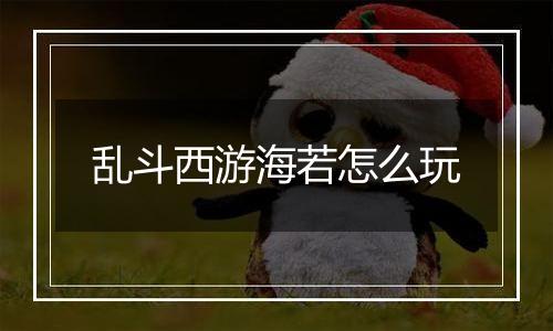 乱斗西游海若怎么玩