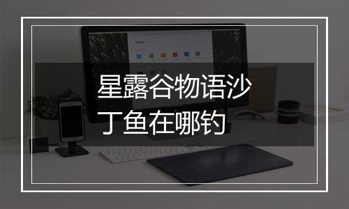 星露谷物语沙丁鱼在哪钓