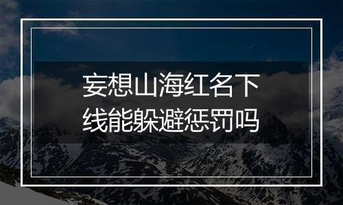 妄想山海红名下线能躲避惩罚吗