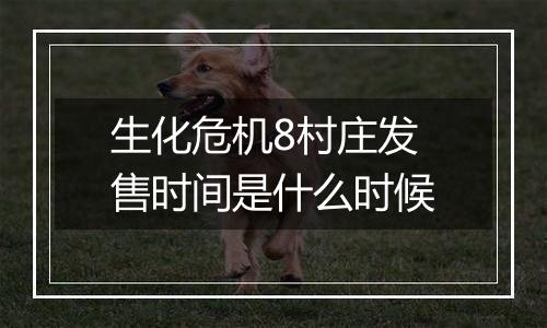 生化危机8村庄发售时间是什么时候