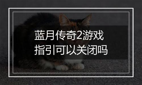 蓝月传奇2游戏指引可以关闭吗