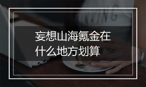 妄想山海氪金在什么地方划算