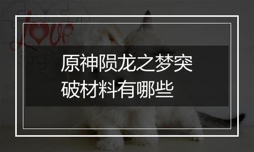原神陨龙之梦突破材料有哪些