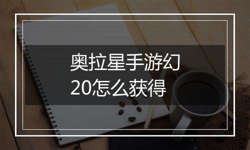 奥拉星手游幻20怎么获得