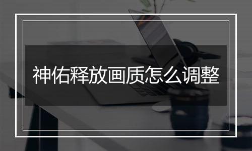 神佑释放画质怎么调整