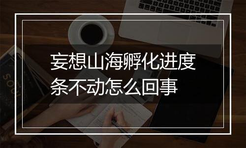 妄想山海孵化进度条不动怎么回事